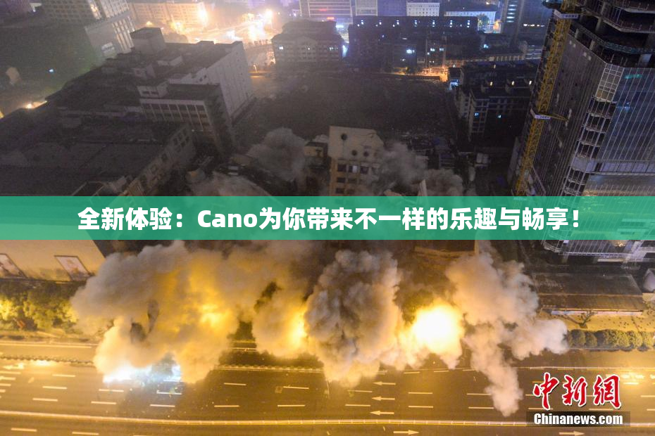 全新体验：Cano为你带来不一样的乐趣与畅享！