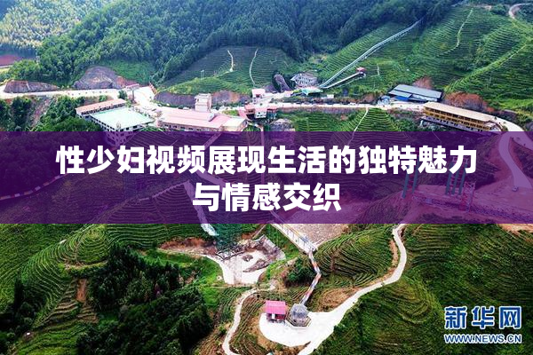 性少妇视频展现生活的独特魅力与情感交织