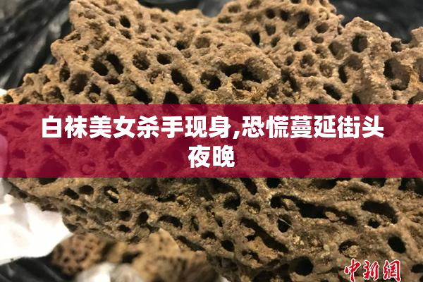 白袜美女杀手现身,恐慌蔓延街头夜晚