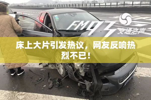 床上大片引发热议，网友反响热烈不已！