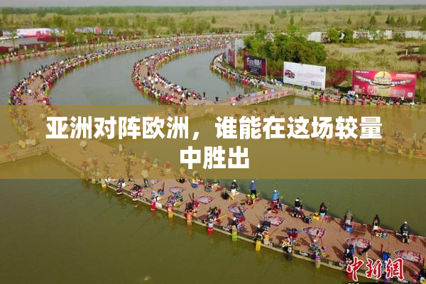亚洲对阵欧洲，谁能在这场较量中胜出