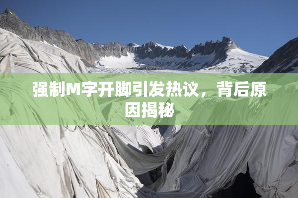 强制M字开脚引发热议，背后原因揭秘