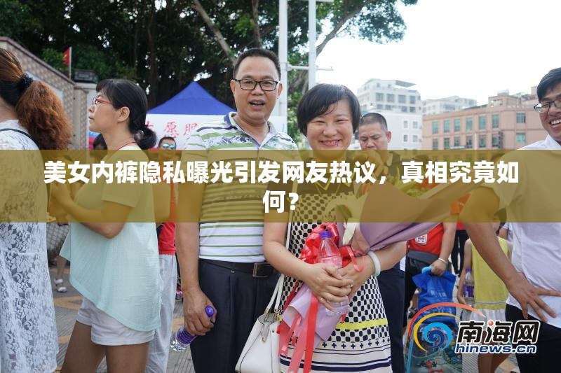 美女内裤隐私曝光引发网友热议，真相究竟如何？