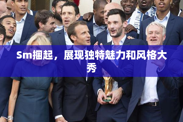 Sm捆起，展现独特魅力和风格大秀
