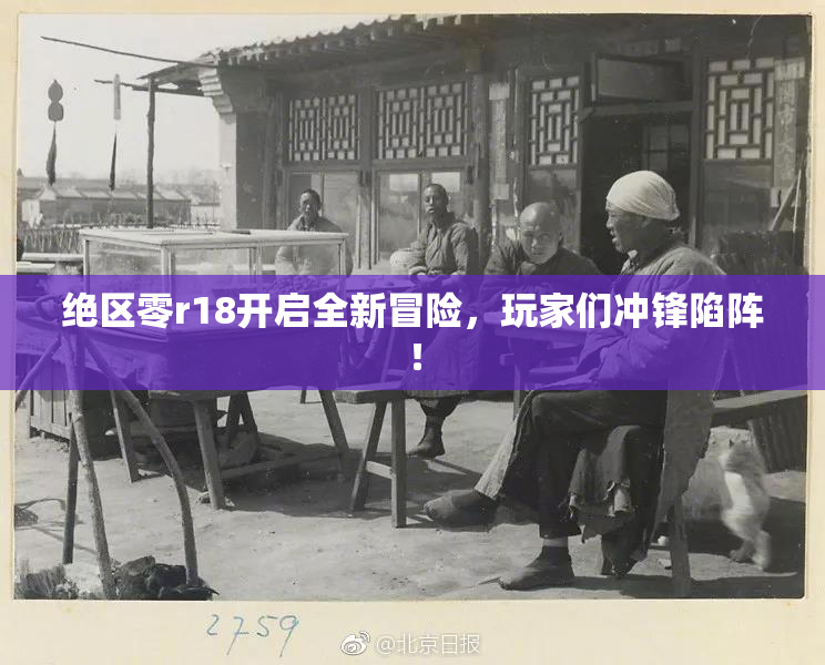 绝区零r18开启全新冒险，玩家们冲锋陷阵！
