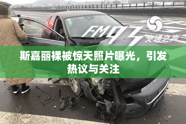 斯嘉丽裸被惊天照片曝光，引发热议与关注