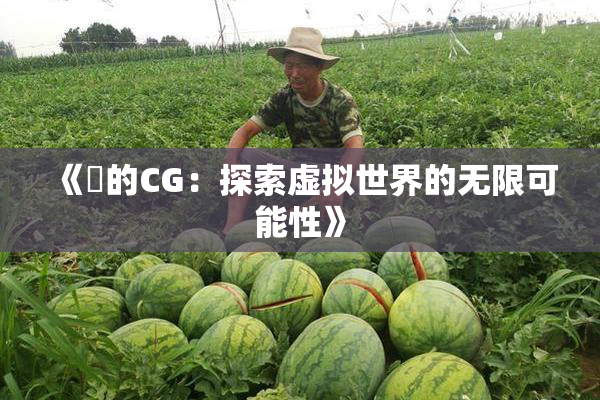 《暃的CG：探索虚拟世界的无限可能性》