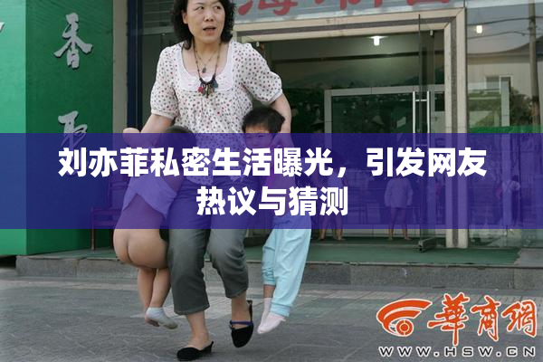 刘亦菲私密生活曝光，引发网友热议与猜测