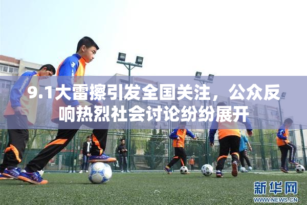 9.1大雷擦引发全国关注，公众反响热烈社会讨论纷纷展开