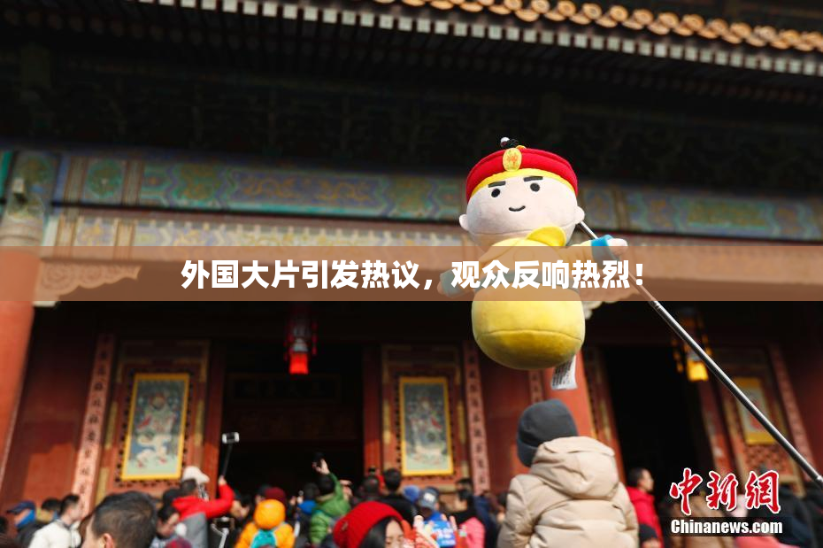 外国大片引发热议，观众反响热烈！