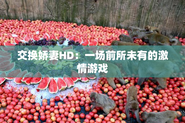交换娇妻HD：一场前所未有的激情游戏