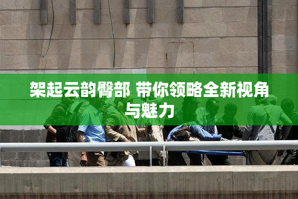 架起云韵臀部 带你领略全新视角与魅力