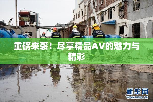 重磅来袭！尽享精品AV的魅力与精彩