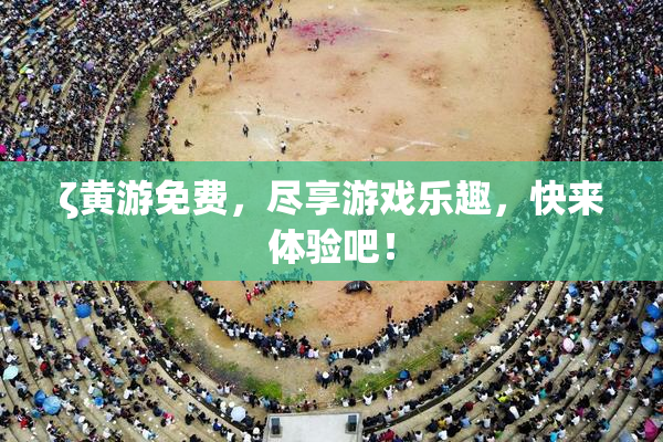 ζ黄游免费，尽享游戏乐趣，快来体验吧！