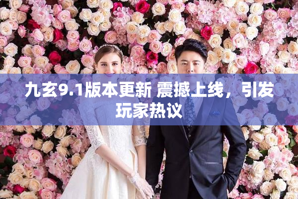 九玄9.1版本更新 震撼上线，引发玩家热议