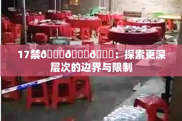 17禁🍆🍑🔞：探索更深层次的边界与限制