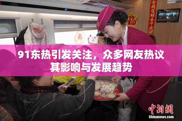 91东热引发关注，众多网友热议其影响与发展趋势