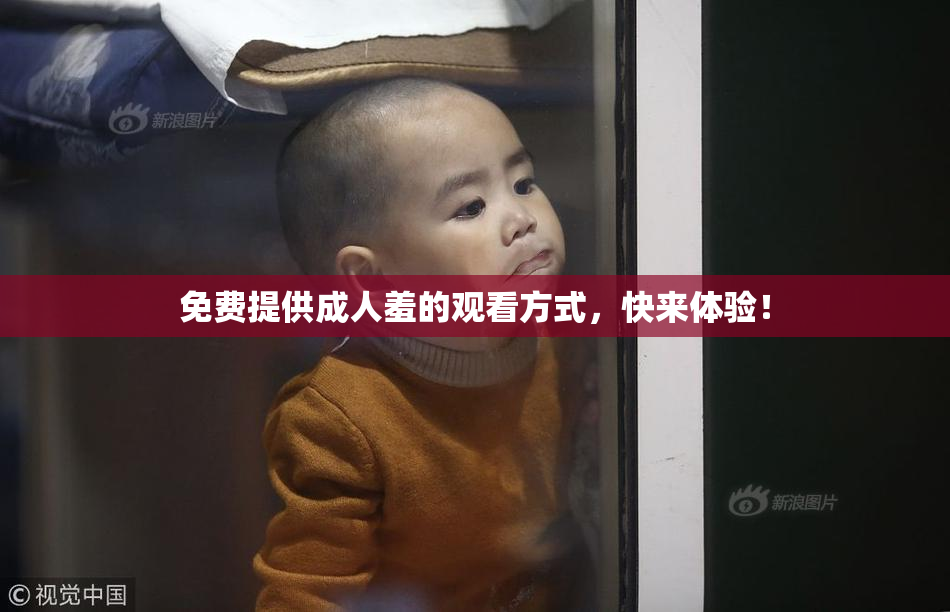 免费提供成人羞的观看方式，快来体验！