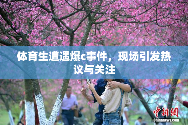 体育生遭遇爆c事件，现场引发热议与关注
