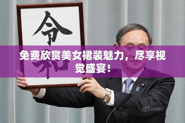 免费欣赏美女裙装魅力，尽享视觉盛宴！