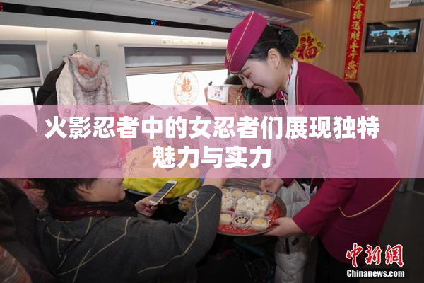 火影忍者中的女忍者们展现独特魅力与实力