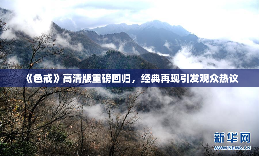 《色戒》高清版重磅回归，经典再现引发观众热议