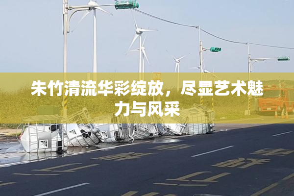 朱竹清流华彩绽放，尽显艺术魅力与风采