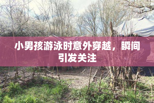 小男孩游泳时意外穿越，瞬间引发关注