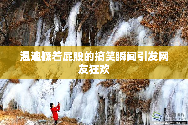温迪撅着屁股的搞笑瞬间引发网友狂欢