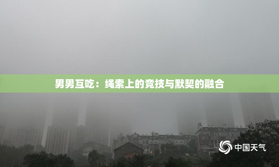 男男互吃：绳索上的竞技与默契的融合