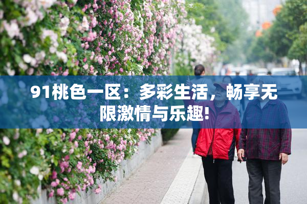 91桃色一区：多彩生活，畅享无限激情与乐趣!