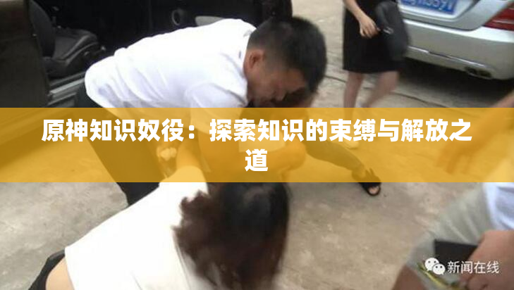 原神知识奴役：探索知识的束缚与解放之道