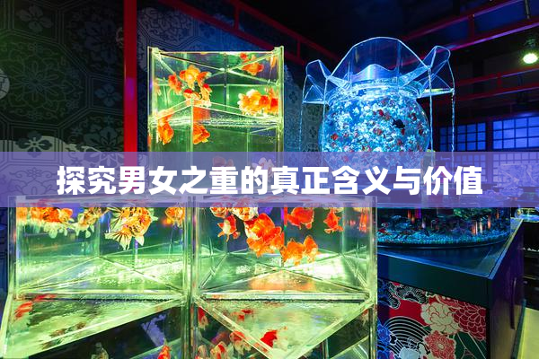 探究男女之重的真正含义与价值
