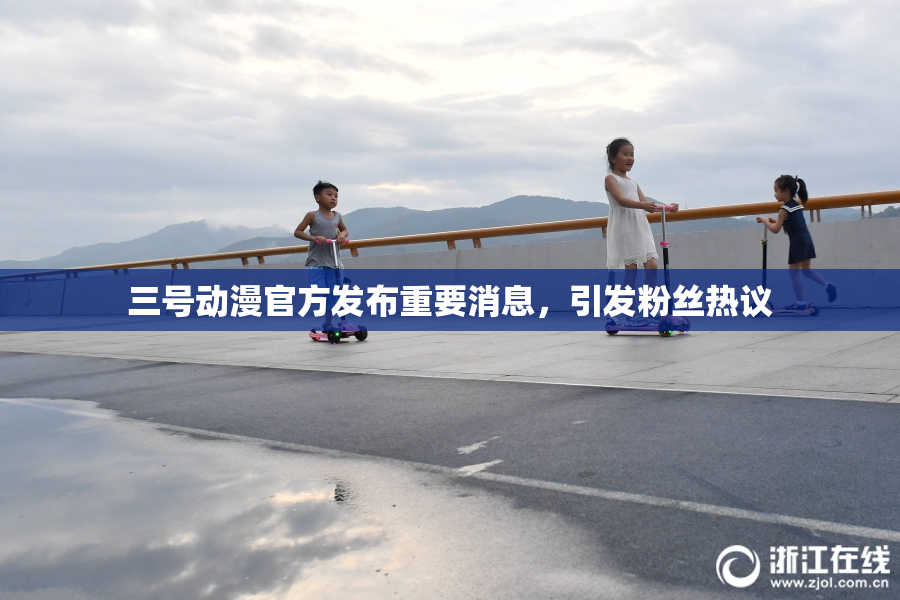 三号动漫官方发布重要消息，引发粉丝热议
