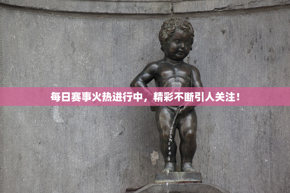 每日赛事火热进行中，精彩不断引人关注！