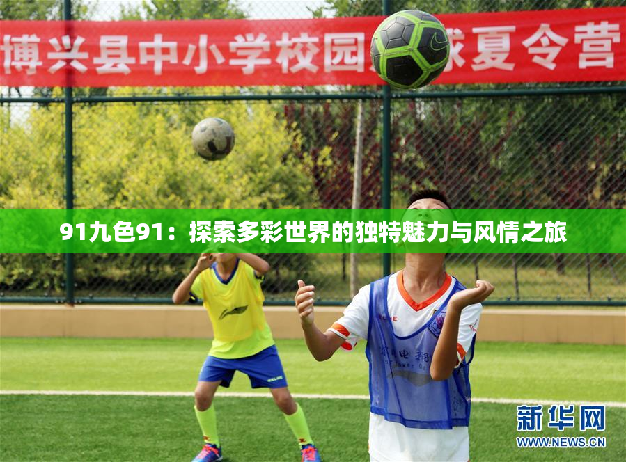 91九色91：探索多彩世界的独特魅力与风情之旅