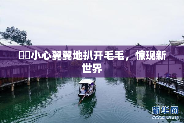 妺妺小心翼翼地扒开毛毛，惊现新世界