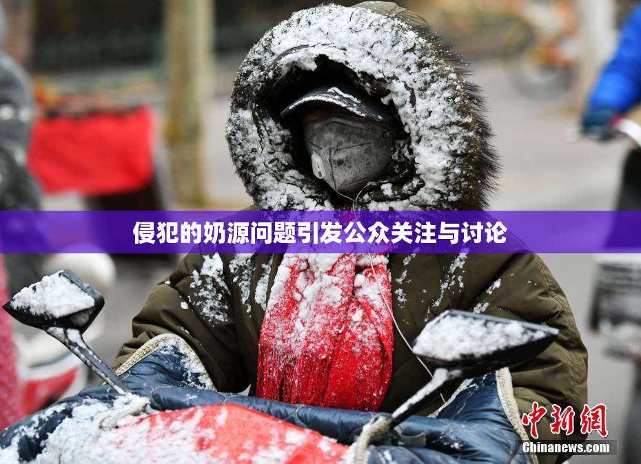侵犯的奶源问题引发公众关注与讨论