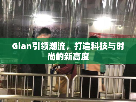 Gian引领潮流，打造科技与时尚的新高度