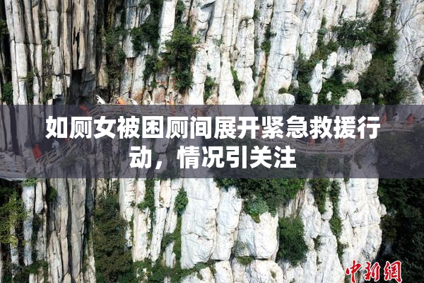 如厕女被困厕间展开紧急救援行动，情况引关注