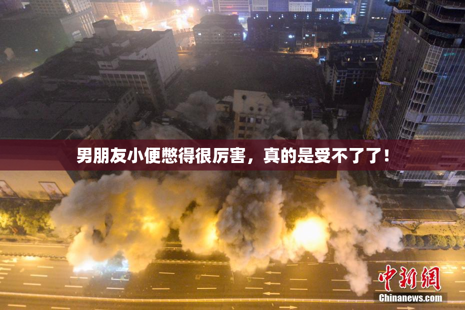 男朋友小便憋得很厉害，真的是受不了了！
