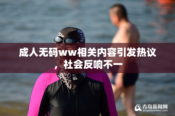 成人无码ww相关内容引发热议，社会反响不一