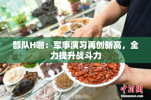 部队H啪：军事演习再创新高，全力提升战斗力