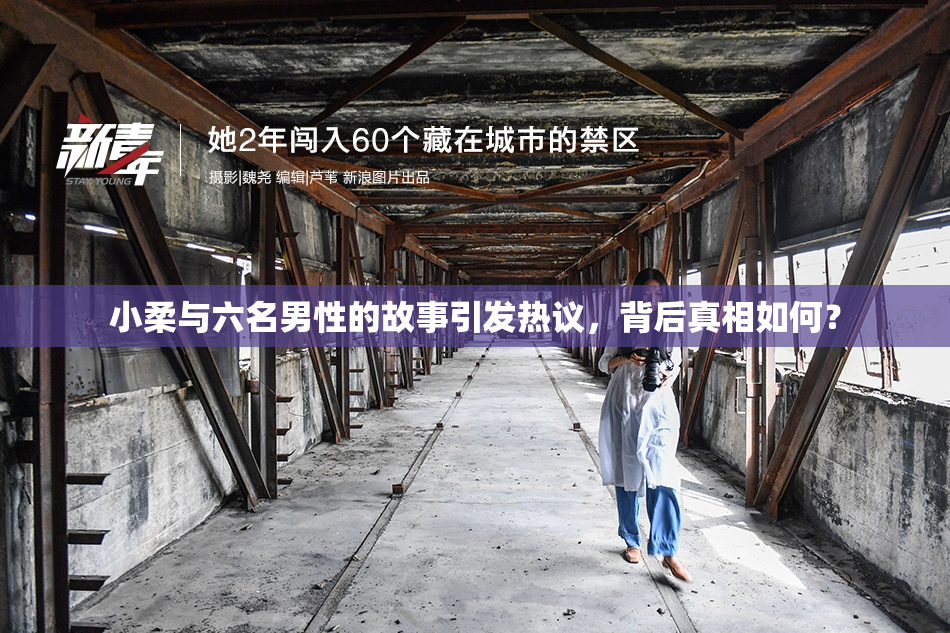 小柔与六名男性的故事引发热议，背后真相如何？