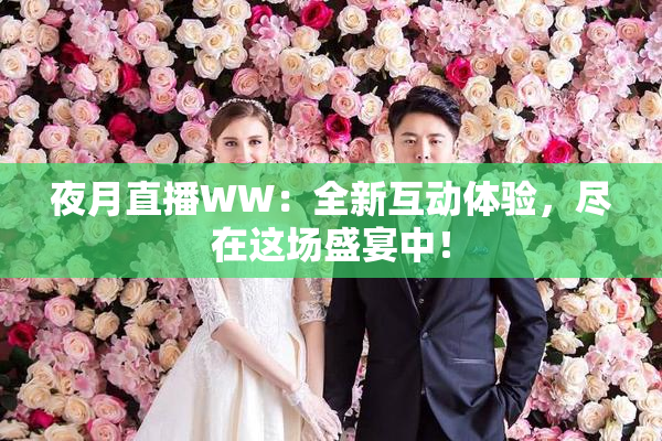 夜月直播WW：全新互动体验，尽在这场盛宴中！