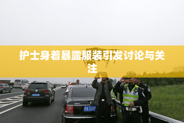 护士身着暴露服装引发讨论与关注