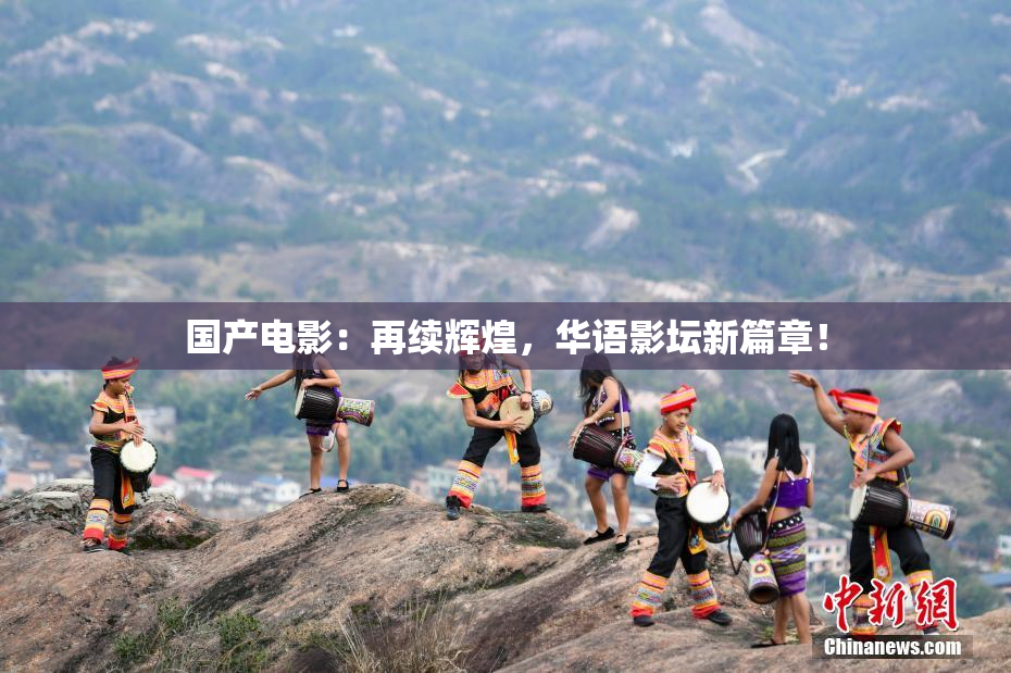 国产电影：再续辉煌，华语影坛新篇章！