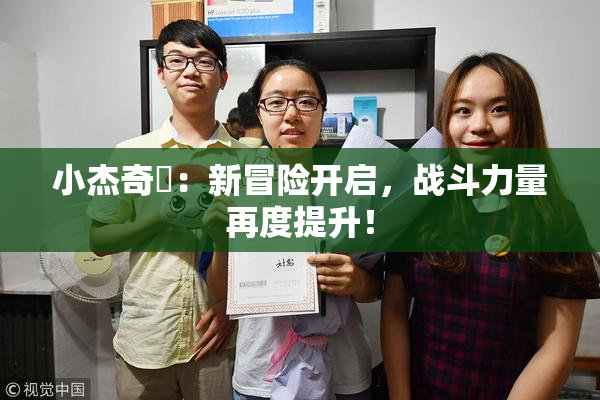 小杰奇犽：新冒险开启，战斗力量再度提升！