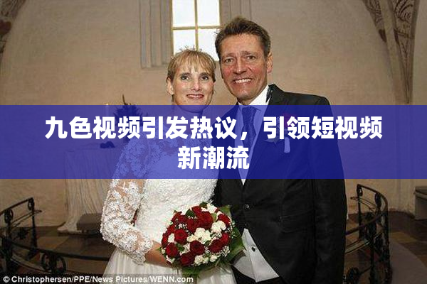 九色视频引发热议，引领短视频新潮流