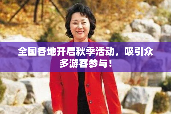 全国各地开启秋季活动，吸引众多游客参与！